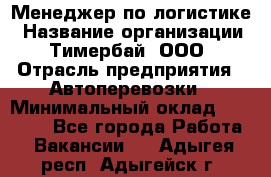 Менеджер по логистике › Название организации ­ Тимербай, ООО › Отрасль предприятия ­ Автоперевозки › Минимальный оклад ­ 70 000 - Все города Работа » Вакансии   . Адыгея респ.,Адыгейск г.